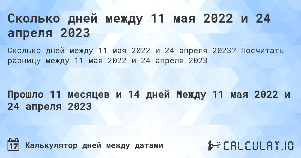 Сколько дней между 11 мая 2022 и 24 апреля 2023. Посчитать разницу между 11 мая 2022 и 24 апреля 2023