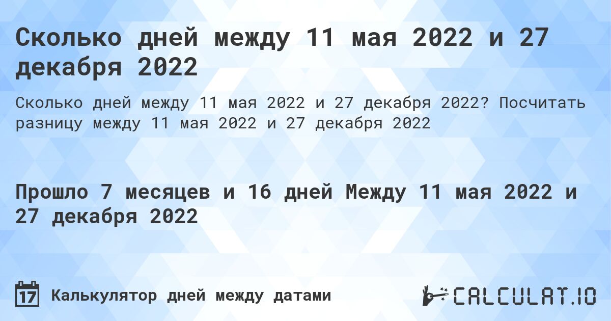 Сколько дней между 11 мая 2022 и 27 декабря 2022. Посчитать разницу между 11 мая 2022 и 27 декабря 2022