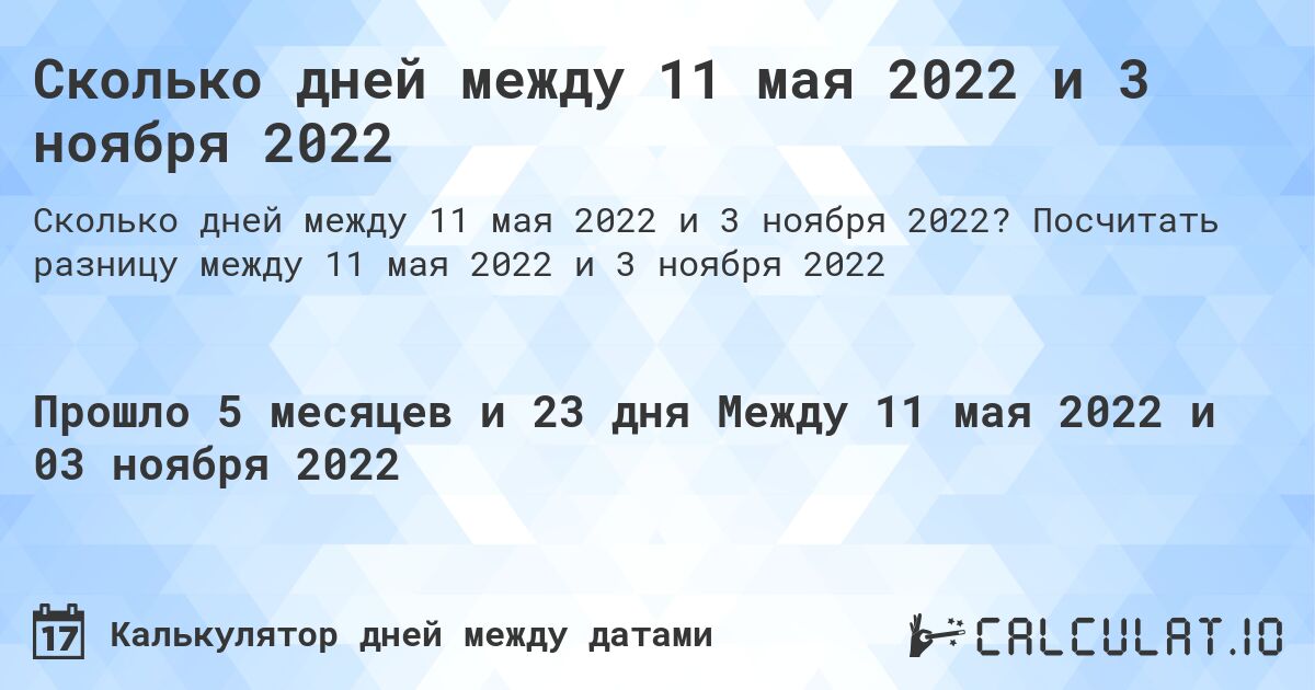 Сколько дней между 11 мая 2022 и 3 ноября 2022. Посчитать разницу между 11 мая 2022 и 3 ноября 2022