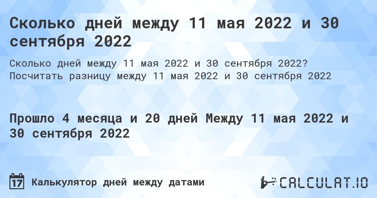 Сколько дней между 11 мая 2022 и 30 сентября 2022. Посчитать разницу между 11 мая 2022 и 30 сентября 2022