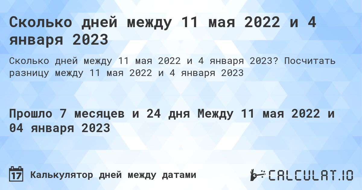 Сколько дней между 11 мая 2022 и 4 января 2023. Посчитать разницу между 11 мая 2022 и 4 января 2023