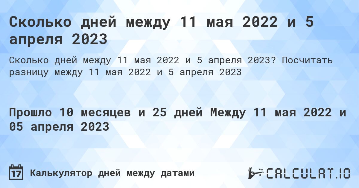 Сколько дней между 11 мая 2022 и 5 апреля 2023. Посчитать разницу между 11 мая 2022 и 5 апреля 2023