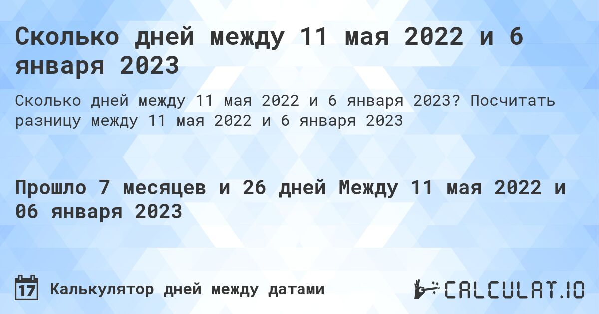 Сколько дней между 11 мая 2022 и 6 января 2023. Посчитать разницу между 11 мая 2022 и 6 января 2023