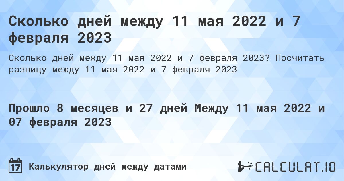 Сколько дней между 11 мая 2022 и 7 февраля 2023. Посчитать разницу между 11 мая 2022 и 7 февраля 2023