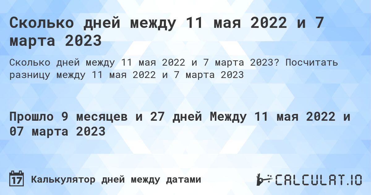 Сколько дней между 11 мая 2022 и 7 марта 2023. Посчитать разницу между 11 мая 2022 и 7 марта 2023