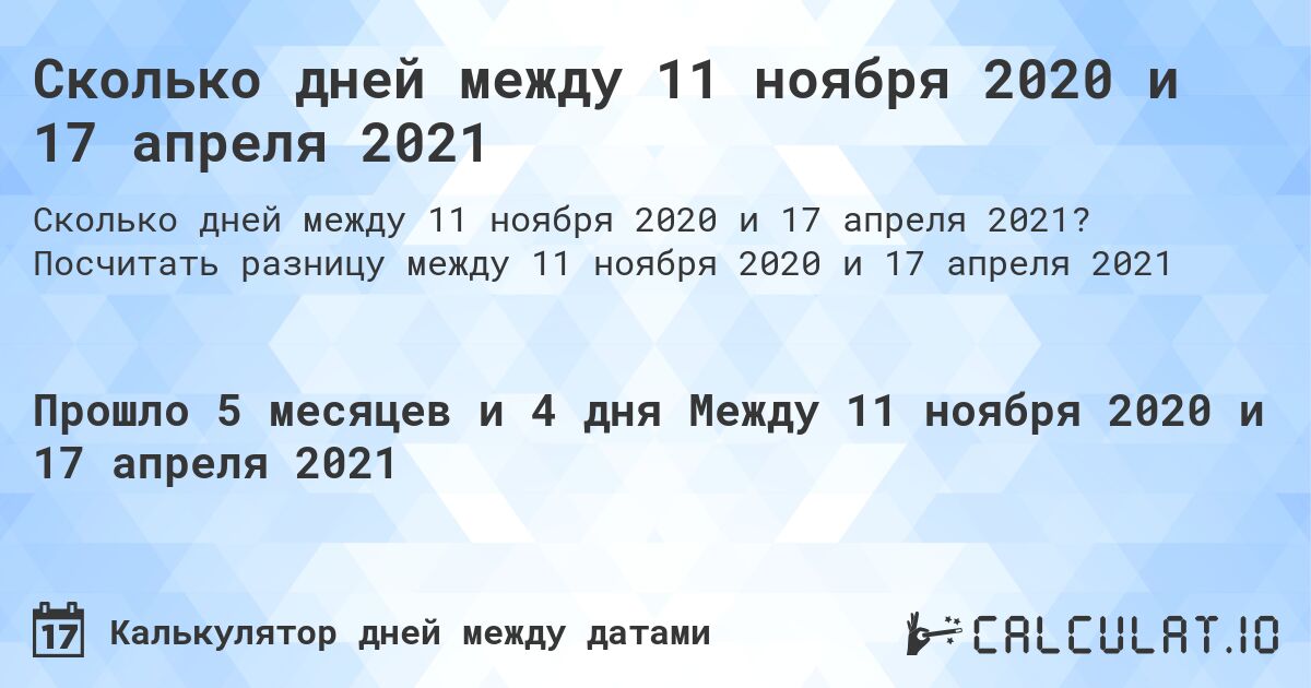 Сколько дней между 11 ноября 2020 и 17 апреля 2021. Посчитать разницу между 11 ноября 2020 и 17 апреля 2021