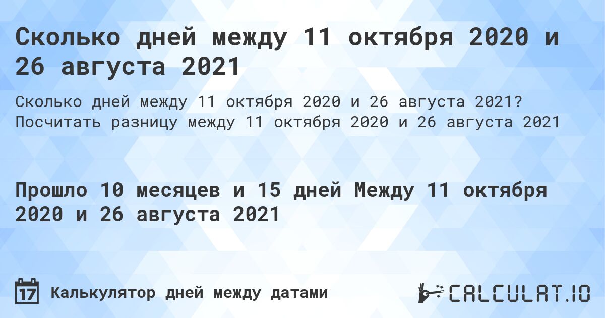 Сколько дней между 11 октября 2020 и 26 августа 2021. Посчитать разницу между 11 октября 2020 и 26 августа 2021