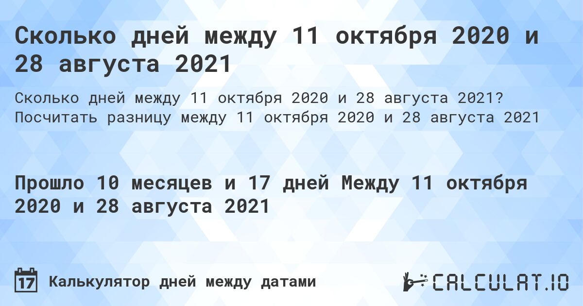 Сколько дней между 11 октября 2020 и 28 августа 2021. Посчитать разницу между 11 октября 2020 и 28 августа 2021