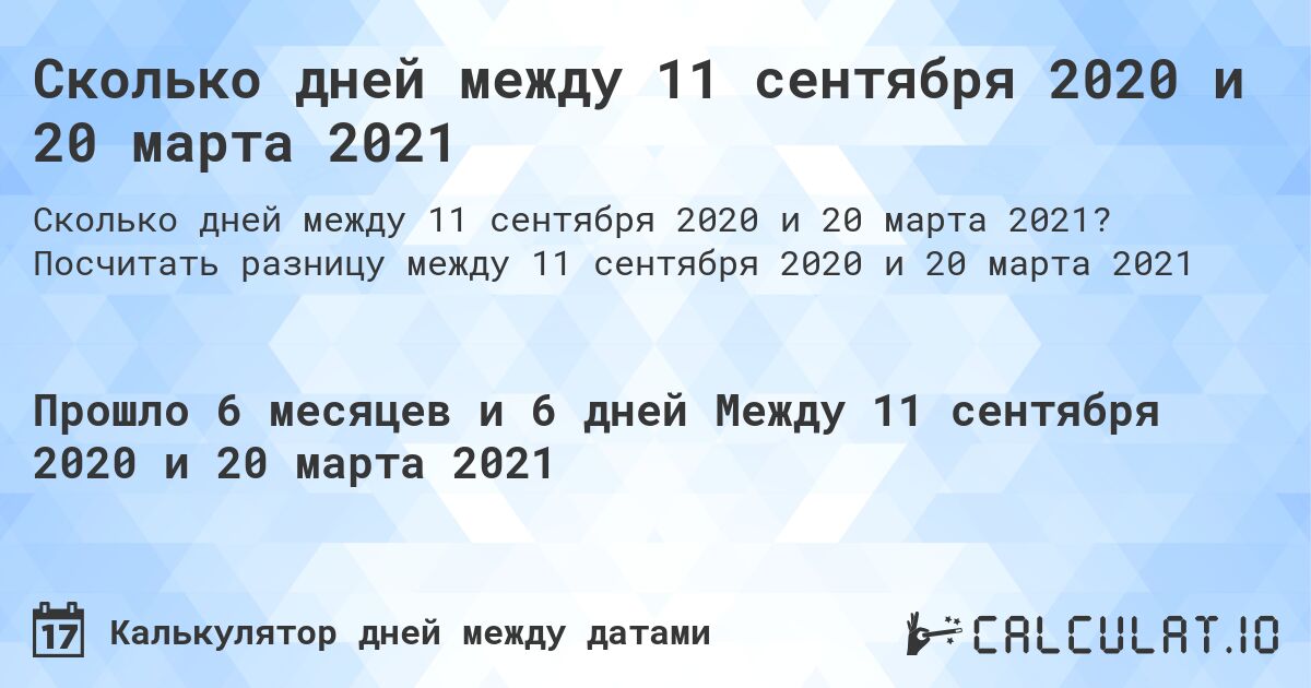 Сколько дней между 11 сентября 2020 и 20 марта 2021. Посчитать разницу между 11 сентября 2020 и 20 марта 2021