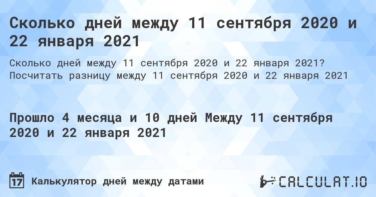Сколько дней между 11 сентября 2020 и 22 января 2021. Посчитать разницу между 11 сентября 2020 и 22 января 2021