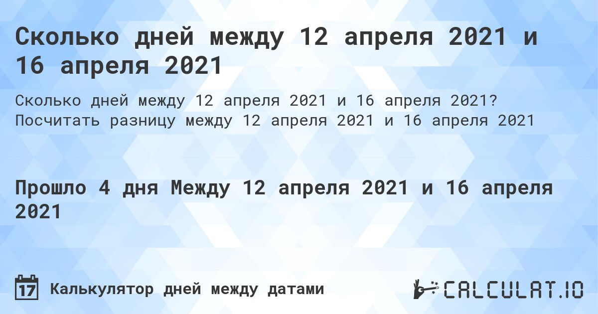 Сколько дней между 12 апреля 2021 и 16 апреля 2021. Посчитать разницу между 12 апреля 2021 и 16 апреля 2021