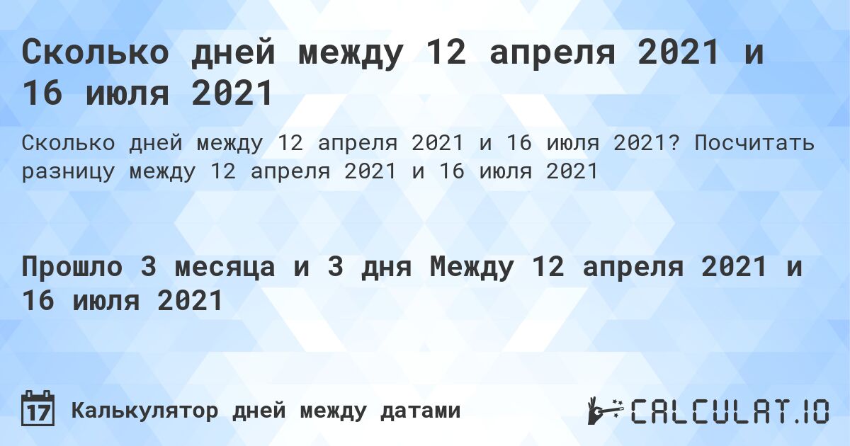 Сколько дней между 12 апреля 2021 и 16 июля 2021. Посчитать разницу между 12 апреля 2021 и 16 июля 2021
