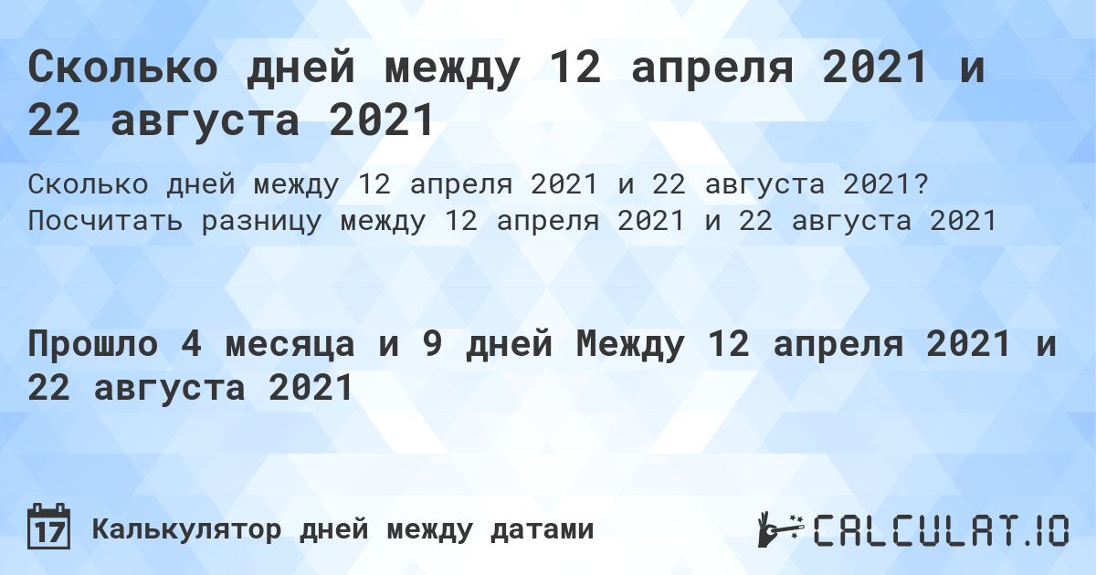 Сколько дней между 12 апреля 2021 и 22 августа 2021. Посчитать разницу между 12 апреля 2021 и 22 августа 2021