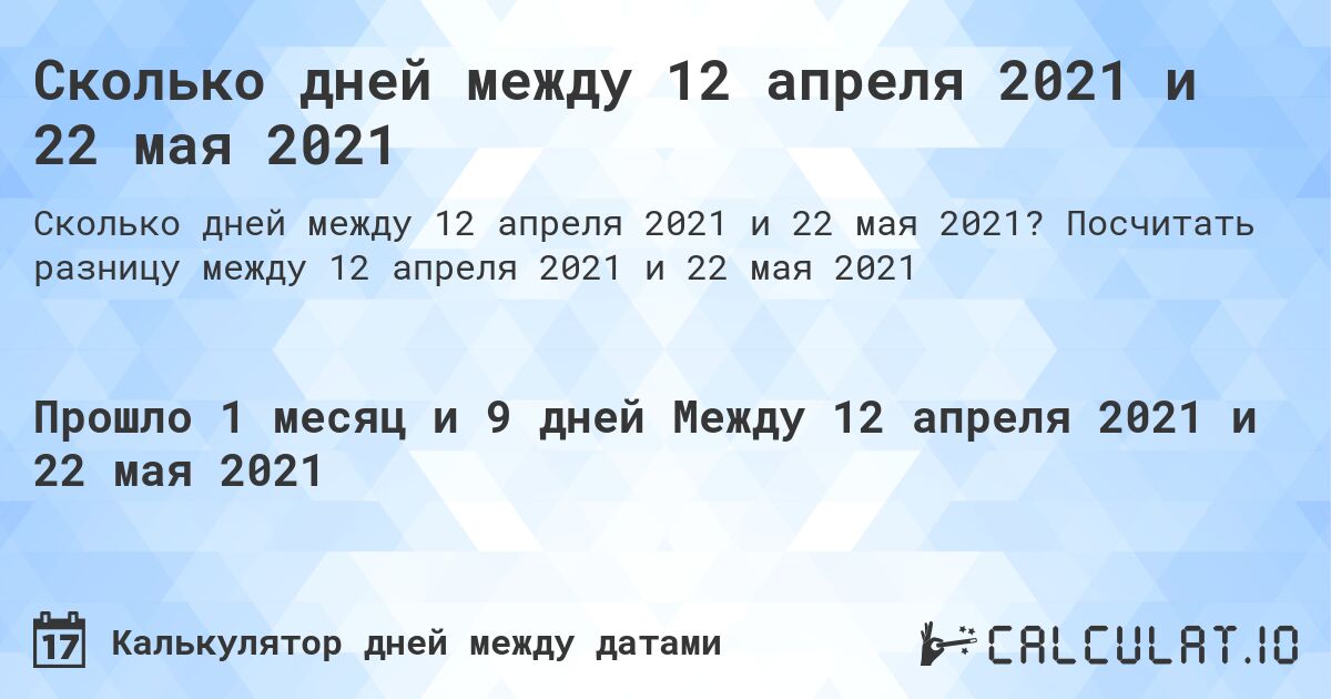 Сколько дней между 12 апреля 2021 и 22 мая 2021. Посчитать разницу между 12 апреля 2021 и 22 мая 2021