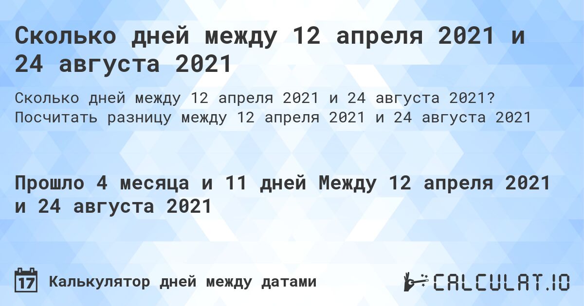 Сколько дней между 12 апреля 2021 и 24 августа 2021. Посчитать разницу между 12 апреля 2021 и 24 августа 2021