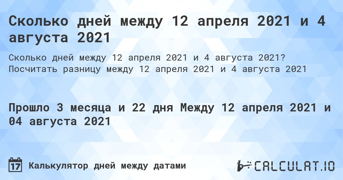 Сколько дней между 12 апреля 2021 и 4 августа 2021. Посчитать разницу между 12 апреля 2021 и 4 августа 2021