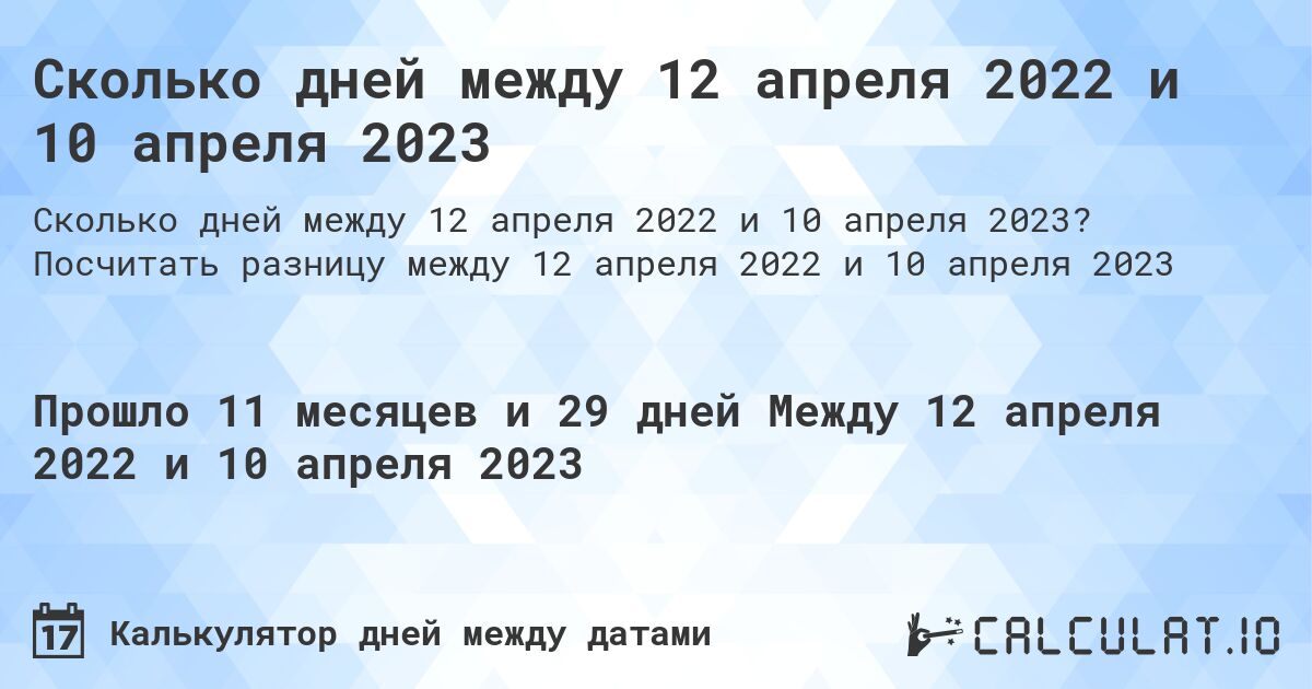 Сколько дней между 12 апреля 2022 и 10 апреля 2023. Посчитать разницу между 12 апреля 2022 и 10 апреля 2023