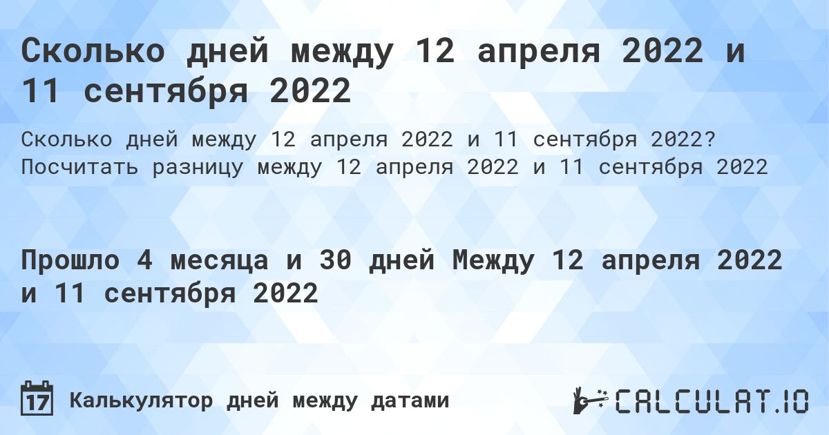 Сколько дней между 12 апреля 2022 и 11 сентября 2022. Посчитать разницу между 12 апреля 2022 и 11 сентября 2022