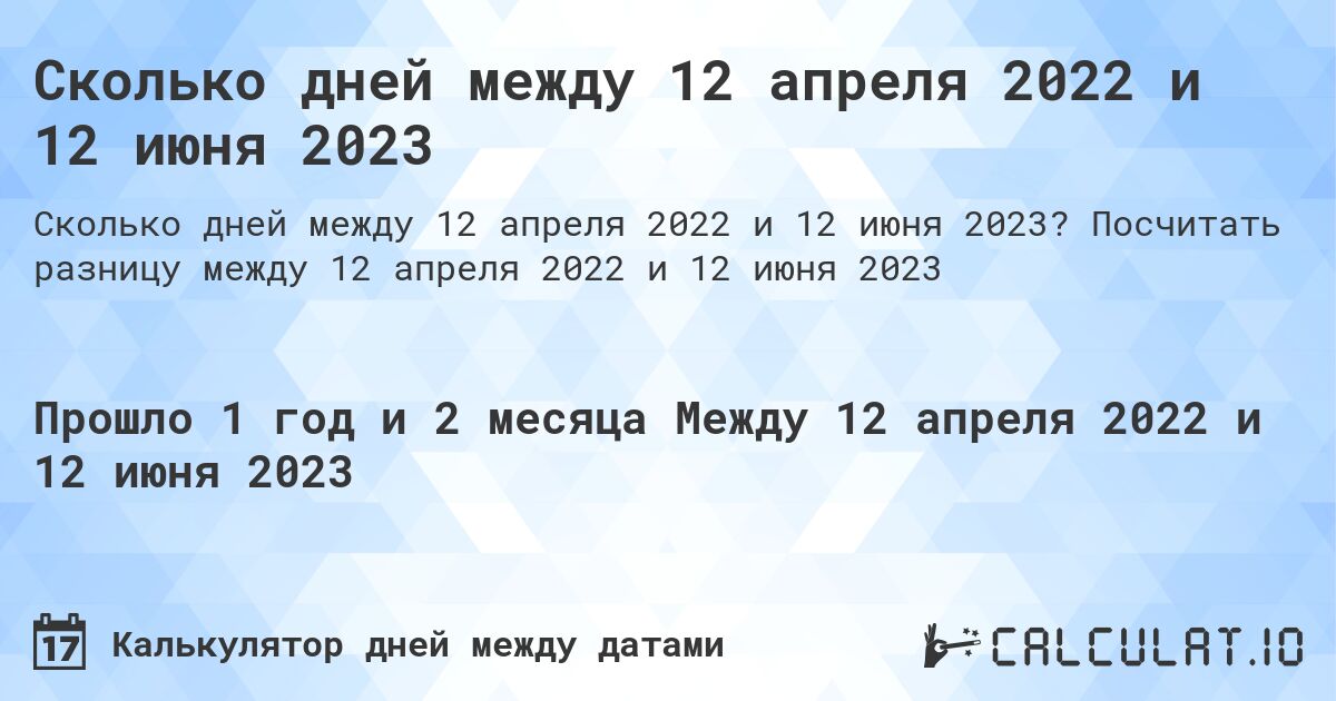 Сколько дней между 12 апреля 2022 и 12 июня 2023. Посчитать разницу между 12 апреля 2022 и 12 июня 2023