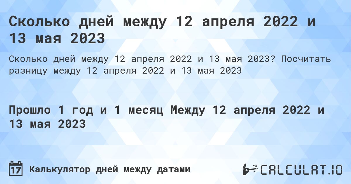 Сколько дней между 12 апреля 2022 и 13 мая 2023. Посчитать разницу между 12 апреля 2022 и 13 мая 2023