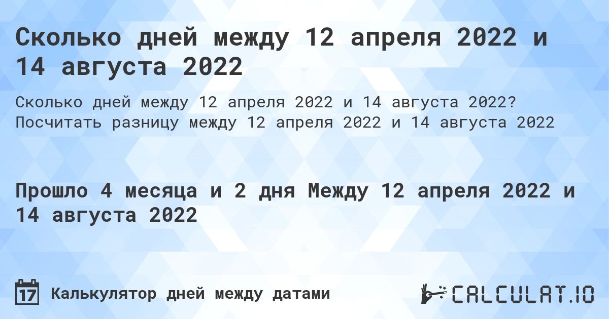 Сколько дней между 12 апреля 2022 и 14 августа 2022. Посчитать разницу между 12 апреля 2022 и 14 августа 2022