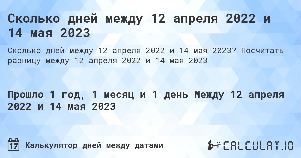 Сколько дней между 12 апреля 2022 и 14 мая 2023. Посчитать разницу между 12 апреля 2022 и 14 мая 2023