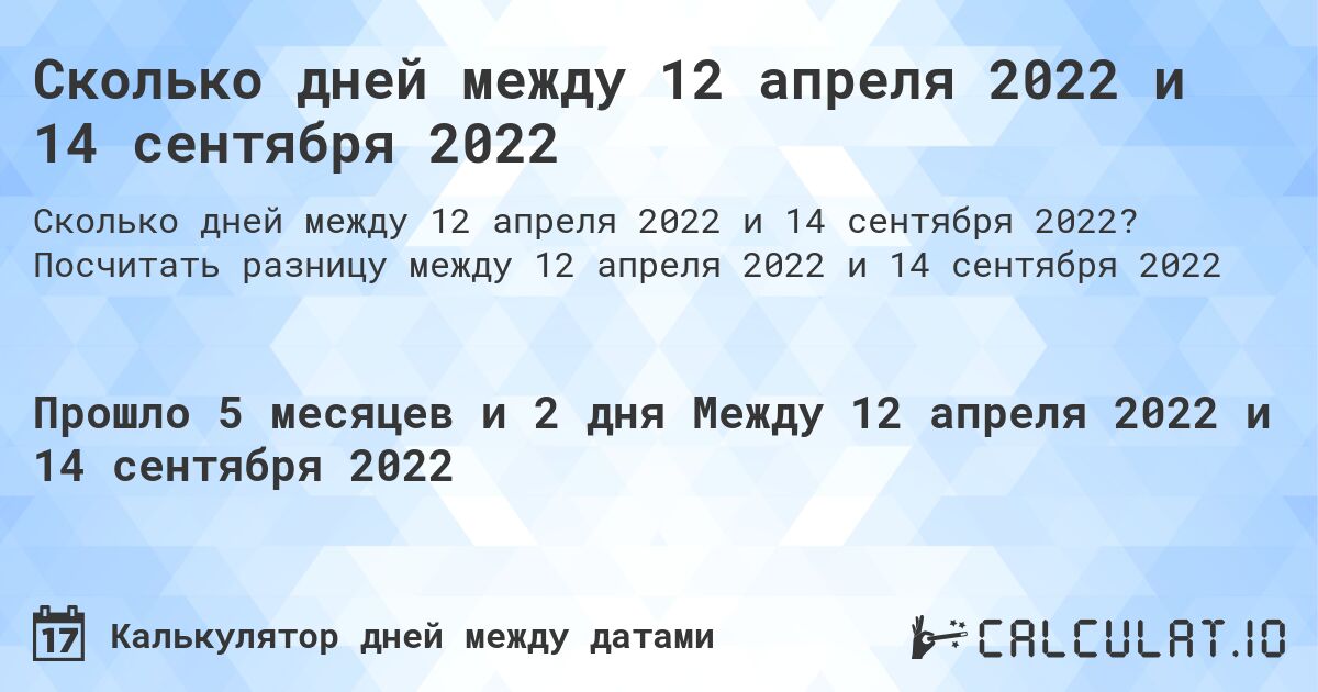 Сколько дней между 12 апреля 2022 и 14 сентября 2022. Посчитать разницу между 12 апреля 2022 и 14 сентября 2022