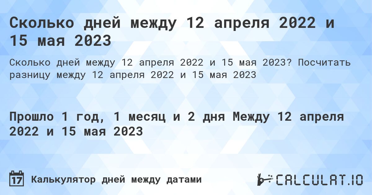 Сколько дней между 12 апреля 2022 и 15 мая 2023. Посчитать разницу между 12 апреля 2022 и 15 мая 2023