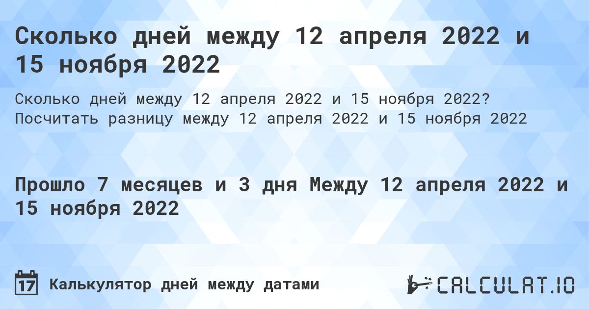 Сколько дней между 12 апреля 2022 и 15 ноября 2022. Посчитать разницу между 12 апреля 2022 и 15 ноября 2022