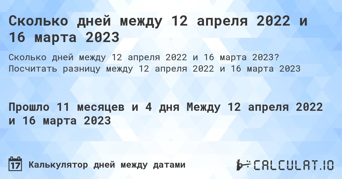Сколько дней между 12 апреля 2022 и 16 марта 2023. Посчитать разницу между 12 апреля 2022 и 16 марта 2023