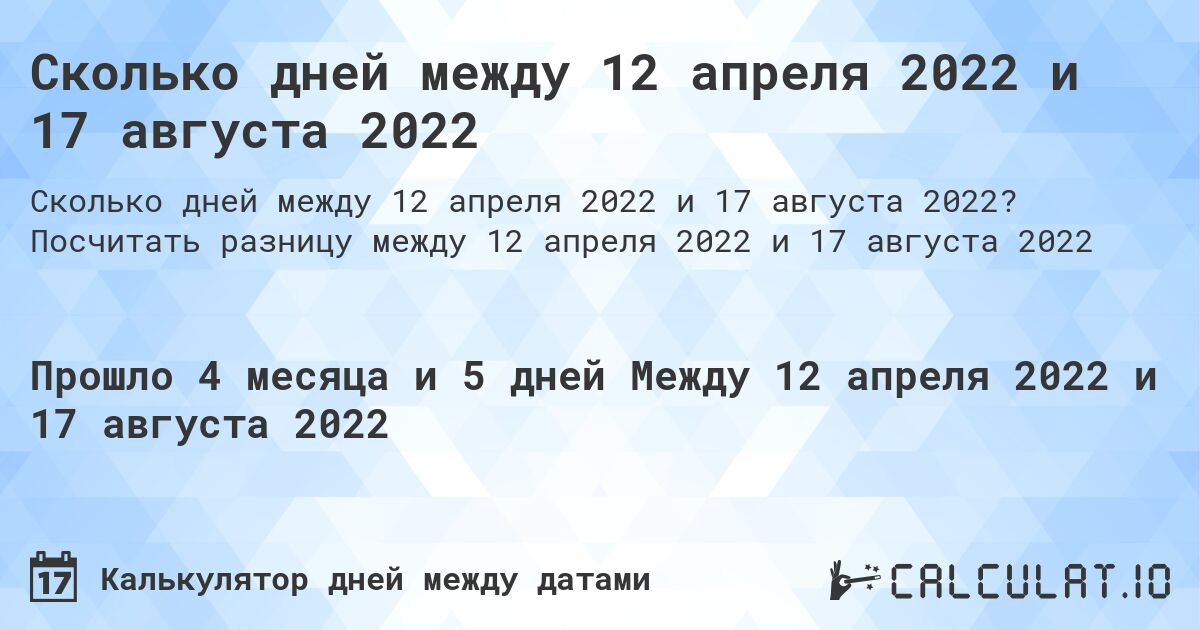 Сколько дней между 12 апреля 2022 и 17 августа 2022. Посчитать разницу между 12 апреля 2022 и 17 августа 2022