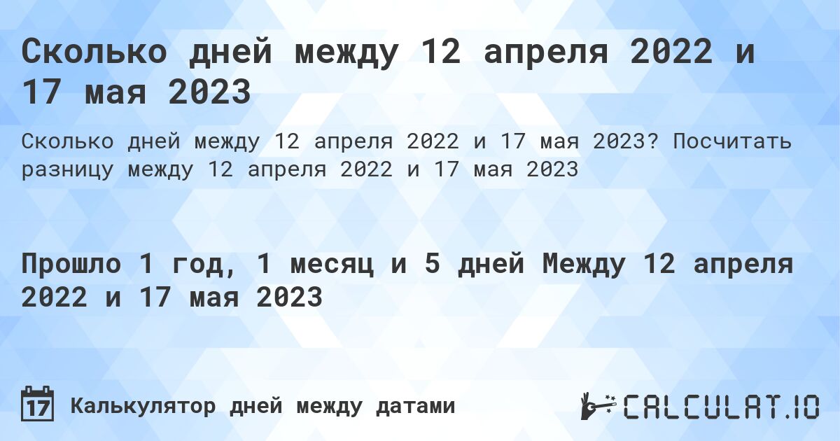 Сколько дней между 12 апреля 2022 и 17 мая 2023. Посчитать разницу между 12 апреля 2022 и 17 мая 2023