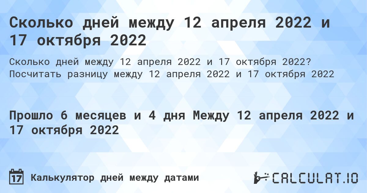 Сколько дней между 12 апреля 2022 и 17 октября 2022. Посчитать разницу между 12 апреля 2022 и 17 октября 2022
