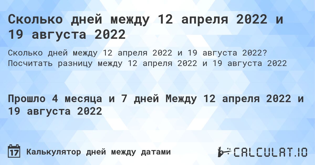 Сколько дней между 12 апреля 2022 и 19 августа 2022. Посчитать разницу между 12 апреля 2022 и 19 августа 2022