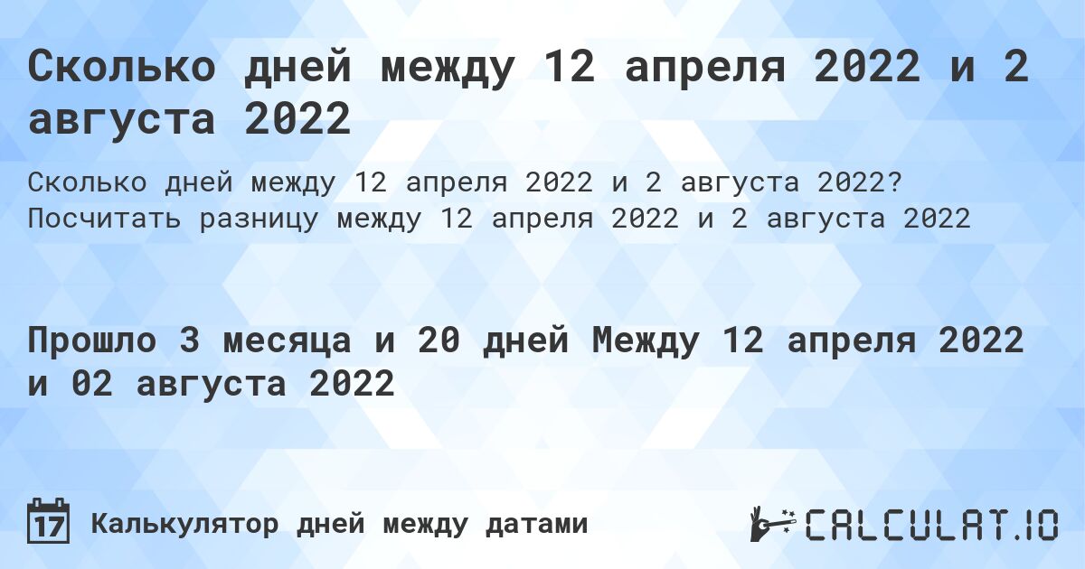 Сколько дней между 12 апреля 2022 и 2 августа 2022. Посчитать разницу между 12 апреля 2022 и 2 августа 2022
