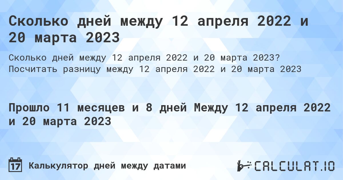 Сколько дней между 12 апреля 2022 и 20 марта 2023. Посчитать разницу между 12 апреля 2022 и 20 марта 2023
