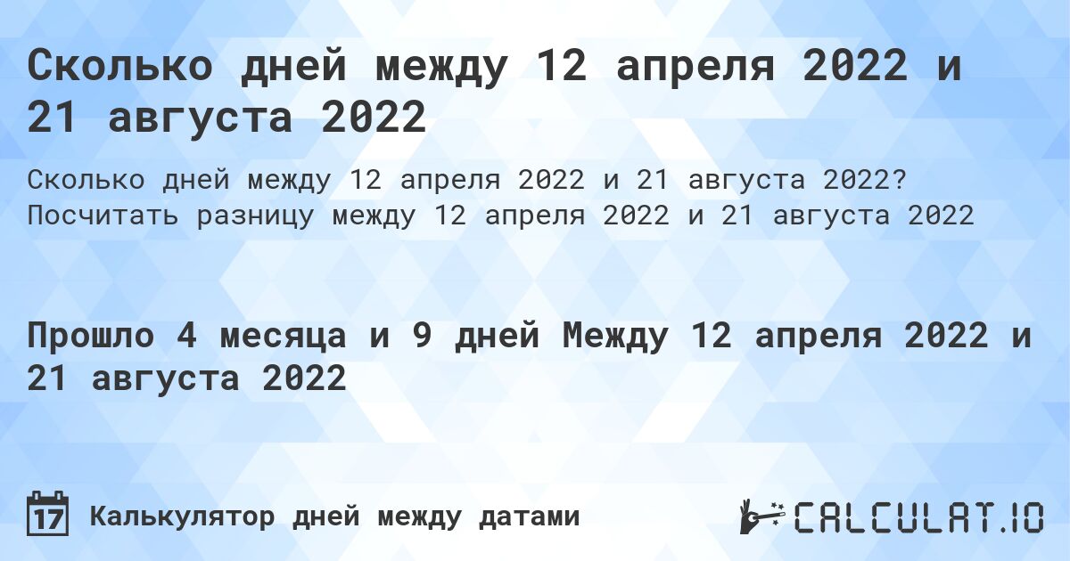 Сколько дней между 12 апреля 2022 и 21 августа 2022. Посчитать разницу между 12 апреля 2022 и 21 августа 2022