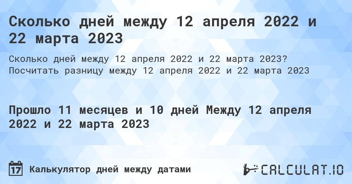 Сколько дней между 12 апреля 2022 и 22 марта 2023. Посчитать разницу между 12 апреля 2022 и 22 марта 2023