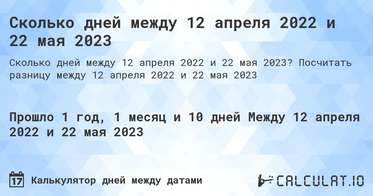 Сколько дней между 12 апреля 2022 и 22 мая 2023. Посчитать разницу между 12 апреля 2022 и 22 мая 2023
