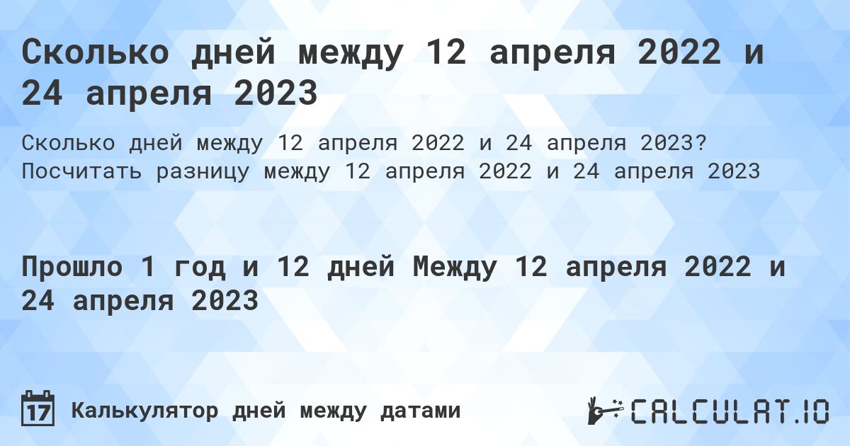 Сколько дней между 12 апреля 2022 и 24 апреля 2023. Посчитать разницу между 12 апреля 2022 и 24 апреля 2023