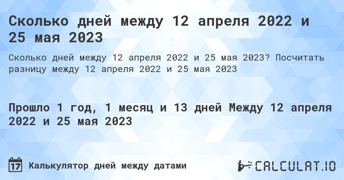 Сколько дней между 12 апреля 2022 и 25 мая 2023. Посчитать разницу между 12 апреля 2022 и 25 мая 2023