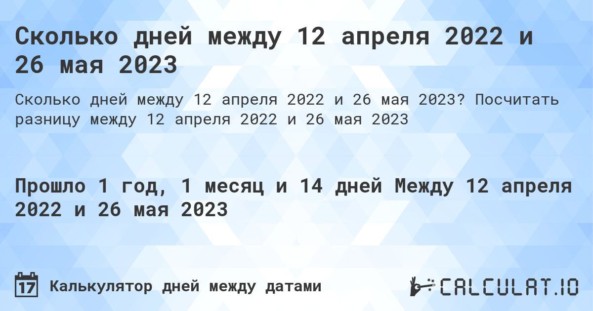 Сколько дней между 12 апреля 2022 и 26 мая 2023. Посчитать разницу между 12 апреля 2022 и 26 мая 2023