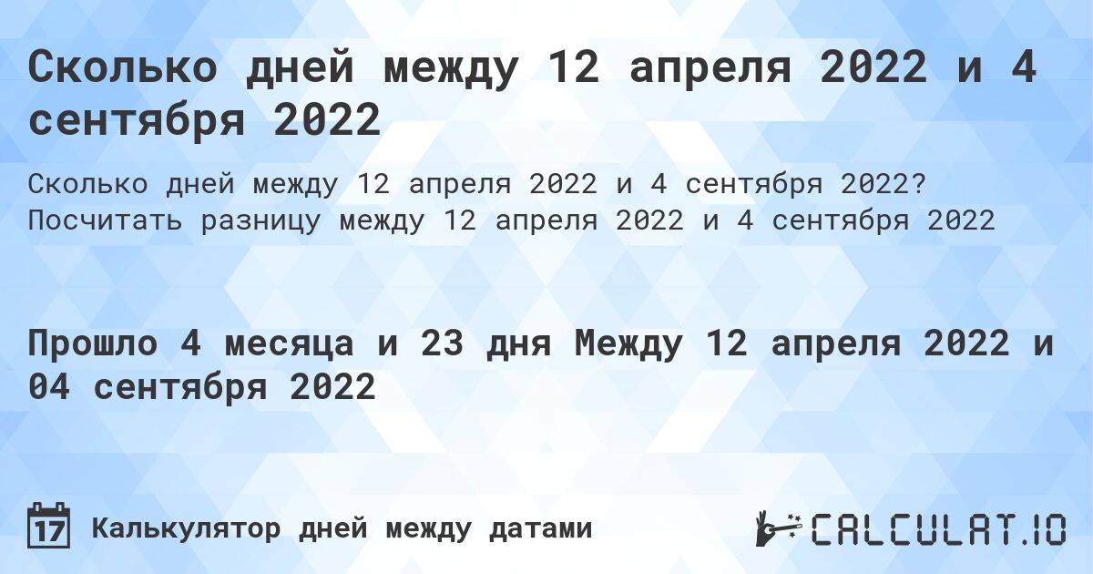 Сколько дней между 12 апреля 2022 и 4 сентября 2022. Посчитать разницу между 12 апреля 2022 и 4 сентября 2022