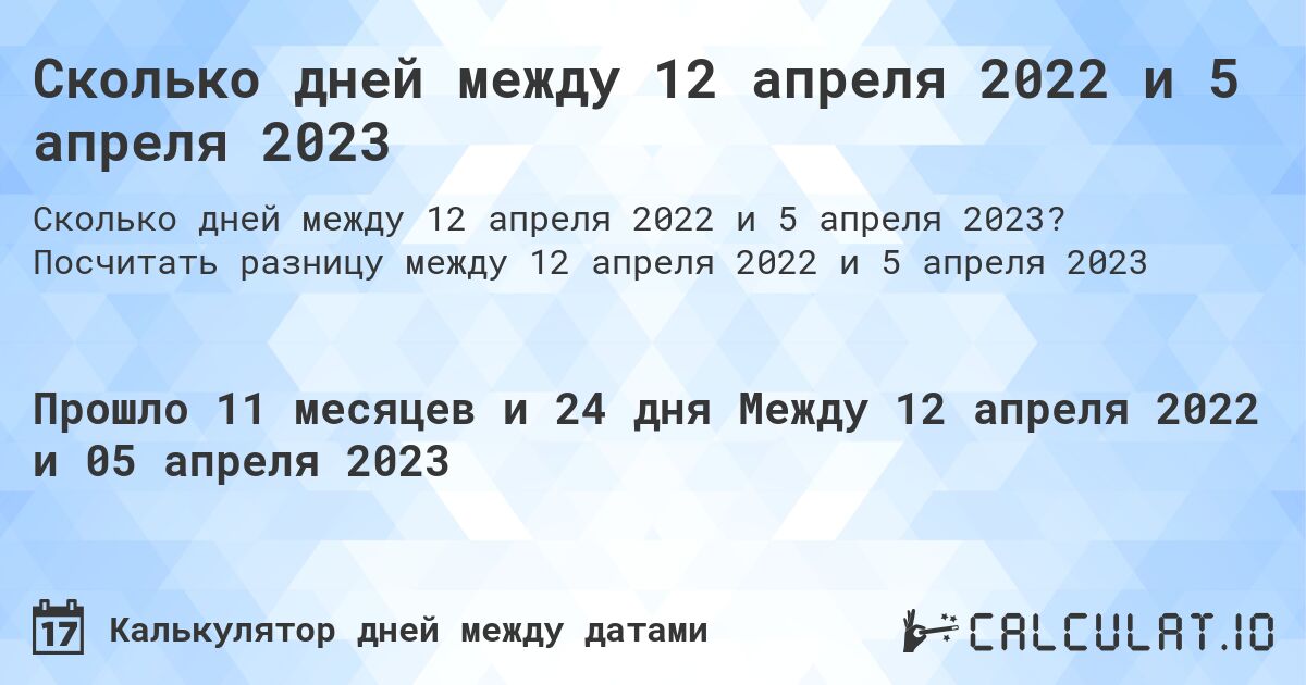 Сколько дней между 12 апреля 2022 и 5 апреля 2023. Посчитать разницу между 12 апреля 2022 и 5 апреля 2023