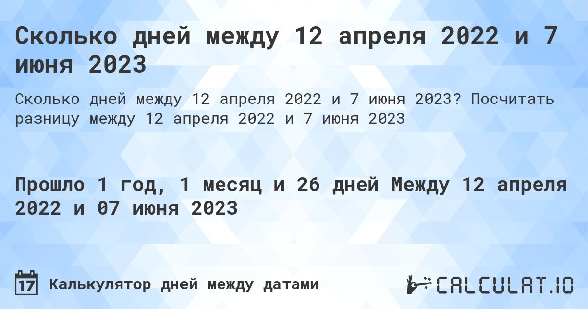 Сколько дней между 12 апреля 2022 и 7 июня 2023. Посчитать разницу между 12 апреля 2022 и 7 июня 2023