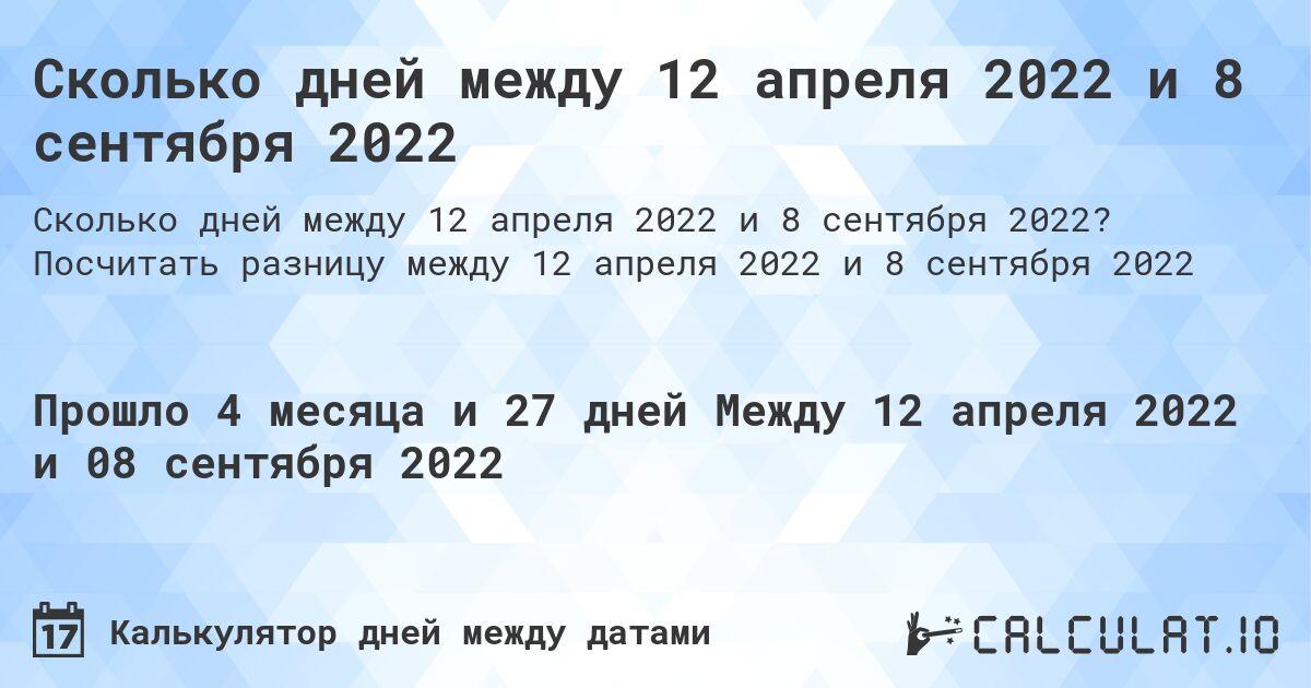 Сколько дней между 12 апреля 2022 и 8 сентября 2022. Посчитать разницу между 12 апреля 2022 и 8 сентября 2022
