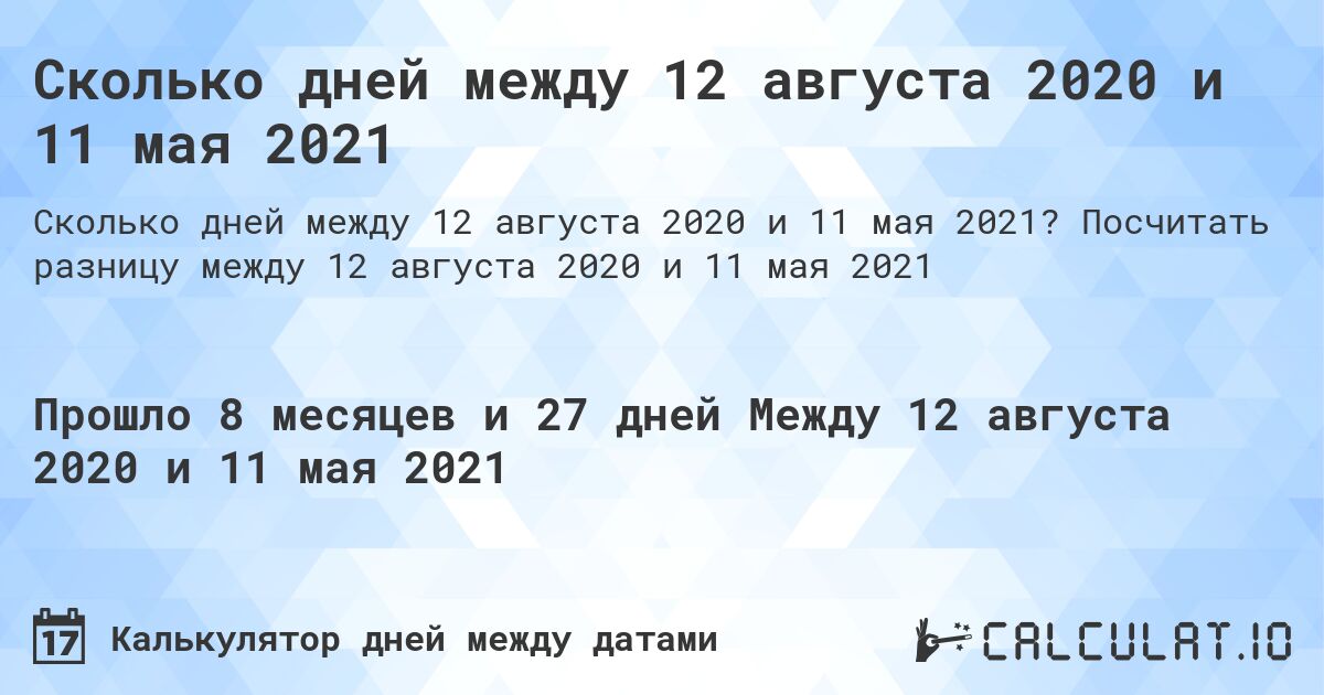 Сколько дней между 12 августа 2020 и 11 мая 2021. Посчитать разницу между 12 августа 2020 и 11 мая 2021