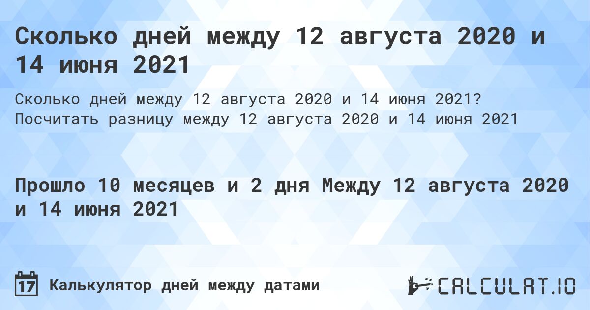 Сколько дней между 12 августа 2020 и 14 июня 2021. Посчитать разницу между 12 августа 2020 и 14 июня 2021