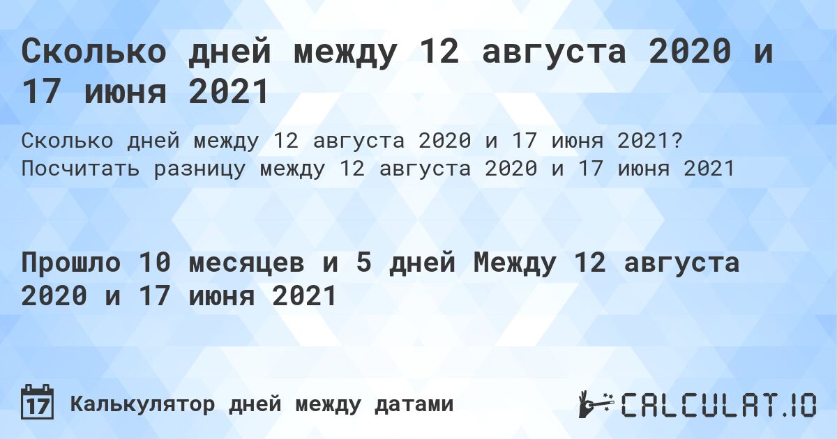 Сколько дней между 12 августа 2020 и 17 июня 2021. Посчитать разницу между 12 августа 2020 и 17 июня 2021