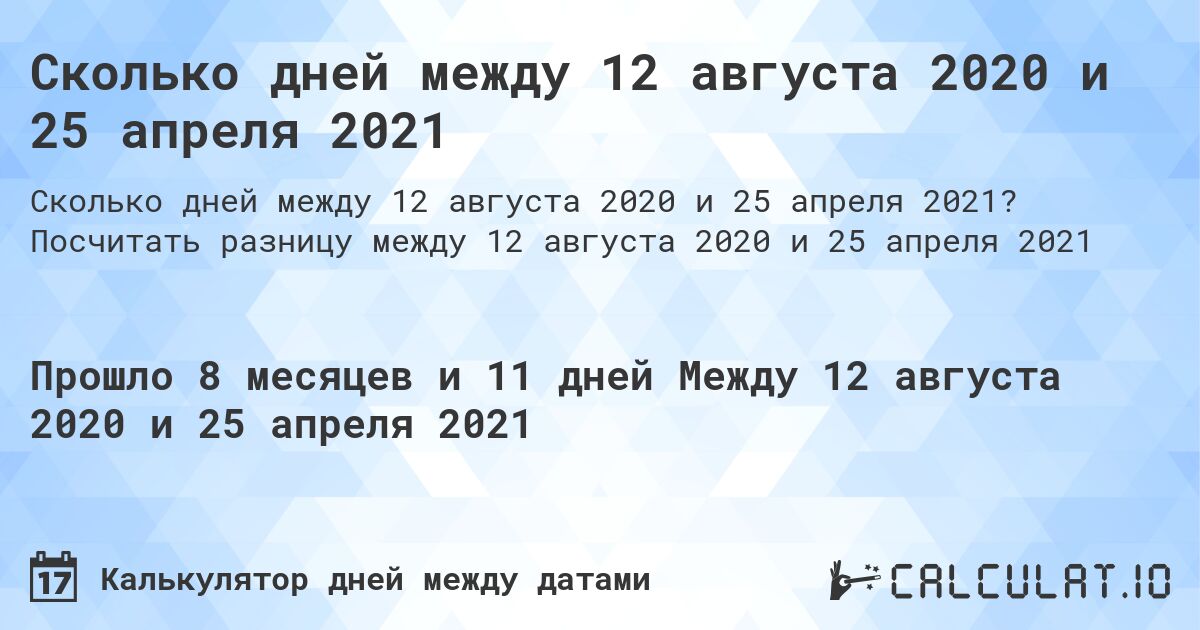 Сколько дней между 12 августа 2020 и 25 апреля 2021. Посчитать разницу между 12 августа 2020 и 25 апреля 2021